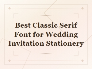 Best Classic Serif Fonts for Wedding Invitation Stationery