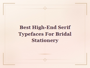 Best High-End Serif Typefaces for Elegant Bridal Stationery