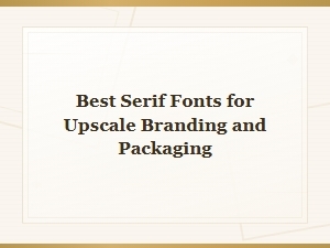 Best Serif Fonts for Upscale Branding and Packaging Design
