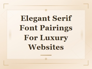 Elegant Serif Font Pairings for Luxury Website Design