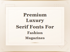 Premium Luxury Serif Fonts for High-End Fashion Magazine Editorials